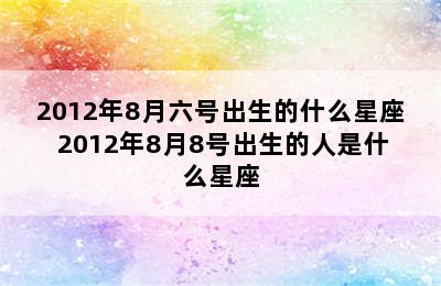 2012年8月六号出生的什么星座 2012年8月8号出生的人是什么星座